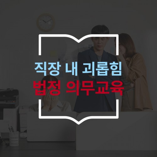 법정의무교육 ‘직장 내 괴롭힘 예방 교육’